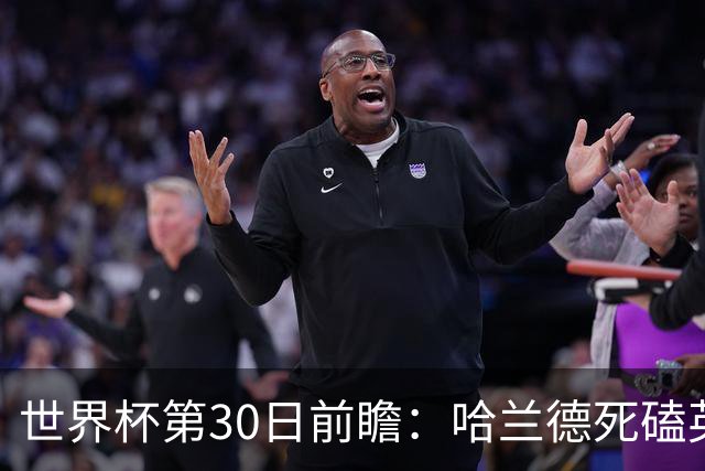 世界杯第30日前瞻：哈兰德死磕英格兰 阿根廷严防爆冷