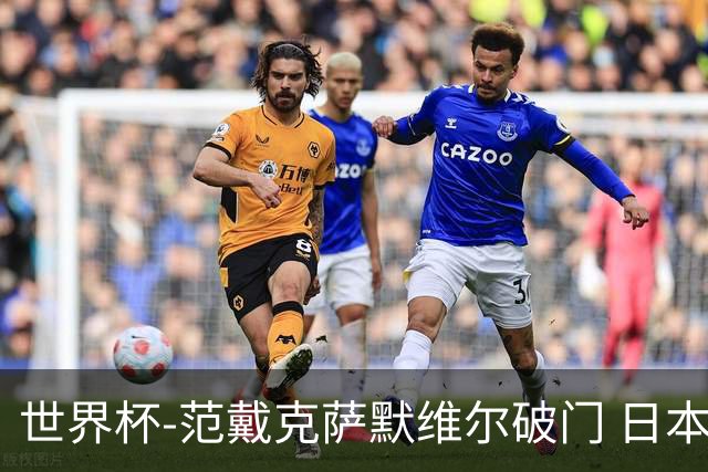 世界杯-范戴克萨默维尔破门 日本2度扳回2-2绝平荷兰