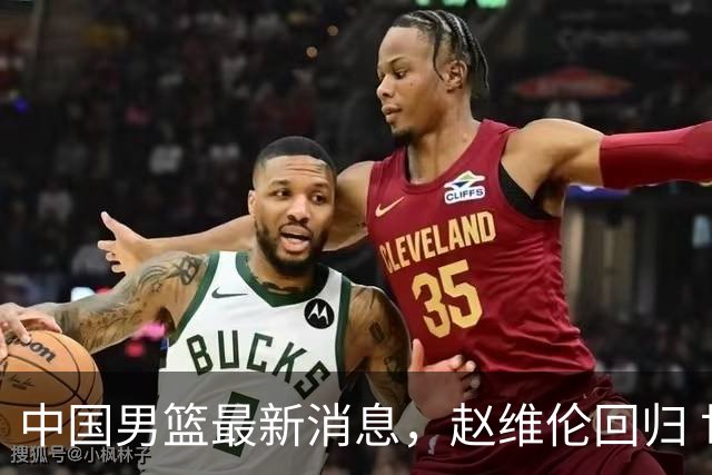 中国男篮最新消息，赵维伦回归 世界排名降4位 两人离队 热身赛延期