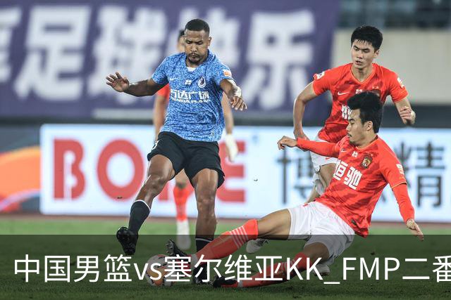 中国男篮vs塞尔维亚KK FMP二番战名单：徐昕庞峥麟领衔 杨曦皓在列