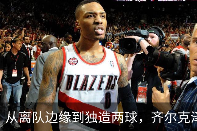 从离队边缘到独造两球，齐尔克泽用一场5比0完成救赎