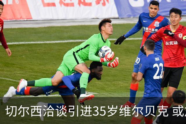切尔西洽谈引进35岁维尔贝克 或加速队内两名前锋离队