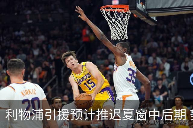 利物浦引援预计推迟夏窗中后期 努涅斯和萨拉赫都不可能回归