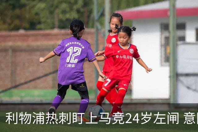 利物浦热刺盯上马竞24岁左闸 意国脚今夏转会却很难