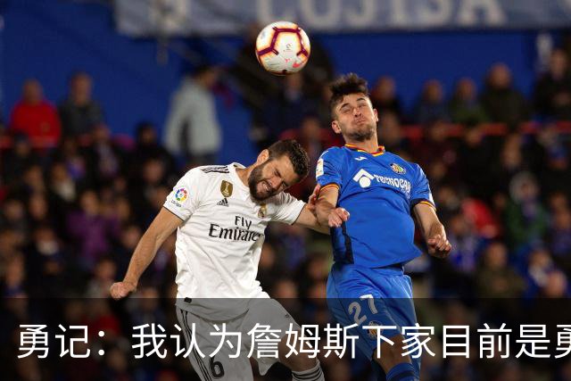 勇记：我认为詹姆斯下家目前是勇士和骑士五五开的局面