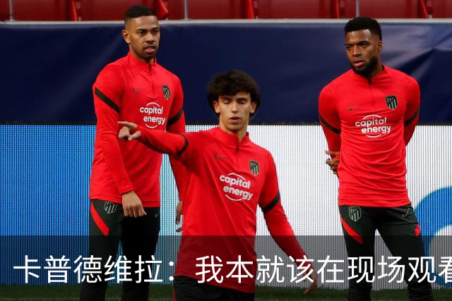 卡普德维拉：我本就该在现场观看世界杯决赛，正义必胜