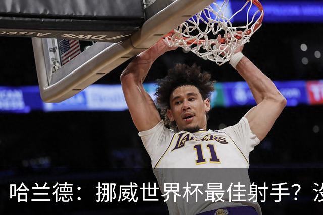 哈兰德：挪威世界杯最佳射手？没关注 从数据看我不是进球最多的