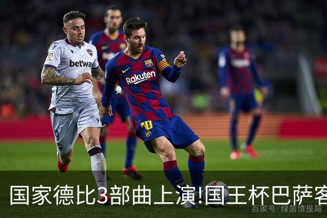 国家德比3部曲上演!国王杯巴萨客战或延续记录