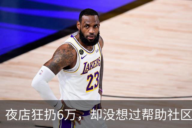 夜店狂扔6万，却没想过帮助社区！JR史密斯自嘲：我们之前是蠢货