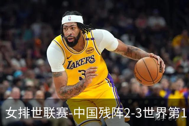 女排世联赛-中国残阵2-3世界第1 李晨瑄19分安娃冠全场
