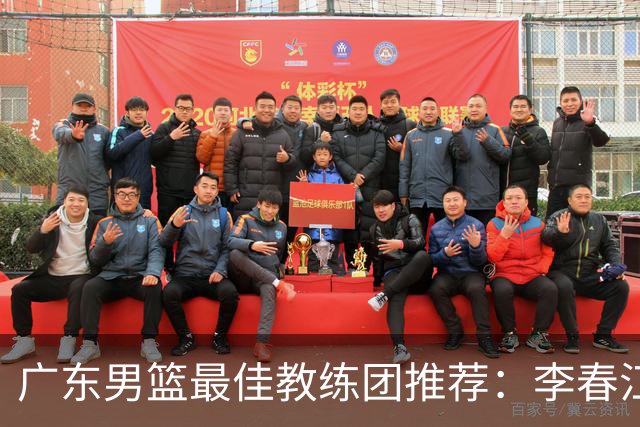 广东男篮最佳教练团推荐：李春江顾问，威姆斯教技术，周鹏球员兼助教