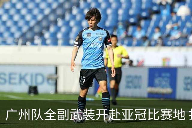 广州队全副武装开赴亚冠比赛地 提前3天适应备战