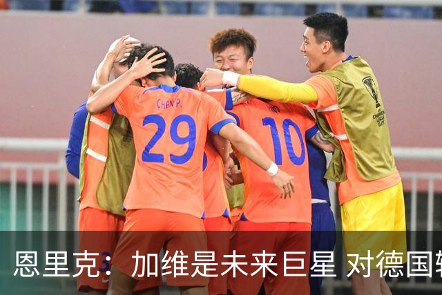 恩里克：加维是未来巨星 对德国输球感到惊讶