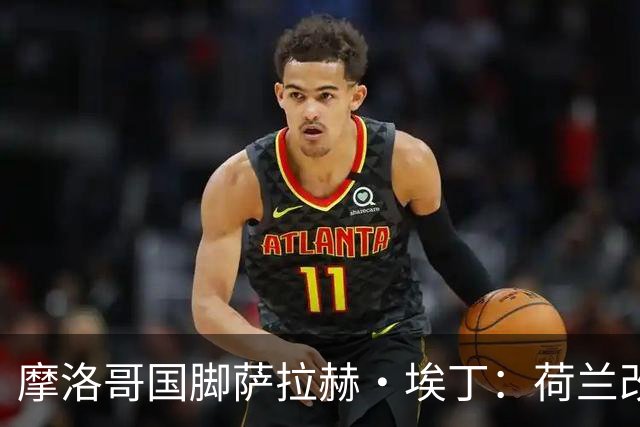 摩洛哥国脚萨拉赫·埃丁：荷兰改踢五后卫，这确实是谁也没想到的