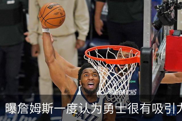 曝詹姆斯一度认为勇士很有吸引力 但前提是能得到浓眉