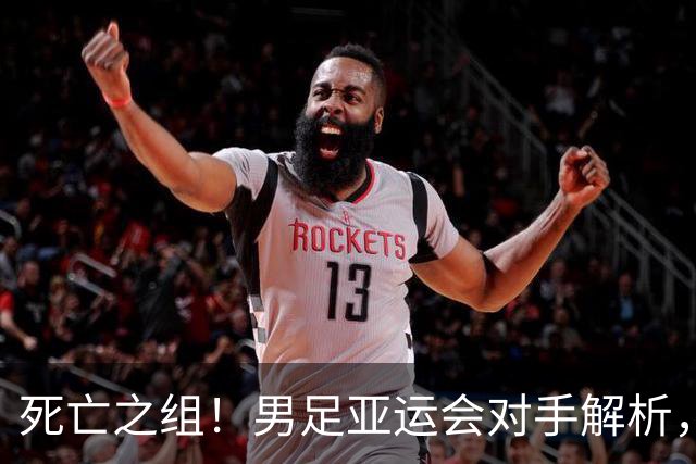 死亡之组！男足亚运会对手解析，出线难度急剧上升