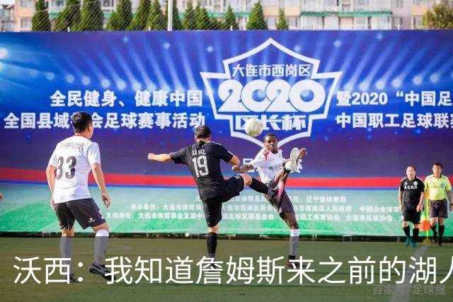 沃西：我知道詹姆斯来之前的湖人什么样 他带来了赢家气质&吸引AD