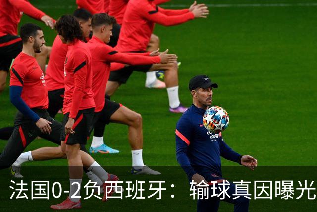 法国0-2负西班牙：输球真因曝光，缺的不是前锋是罗德里？