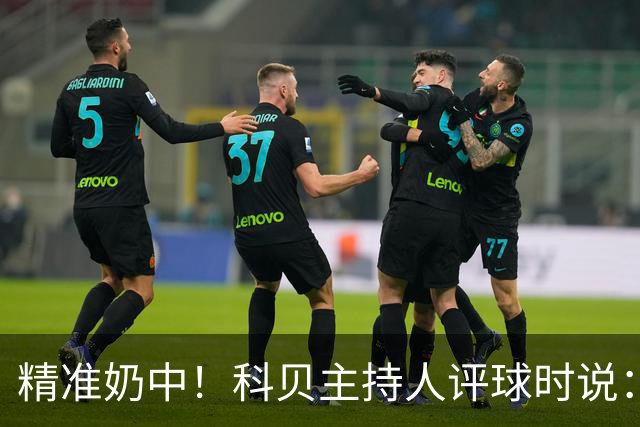 精准奶中！科贝主持人评球时说：对不起啊费兰，你铁定进不了球