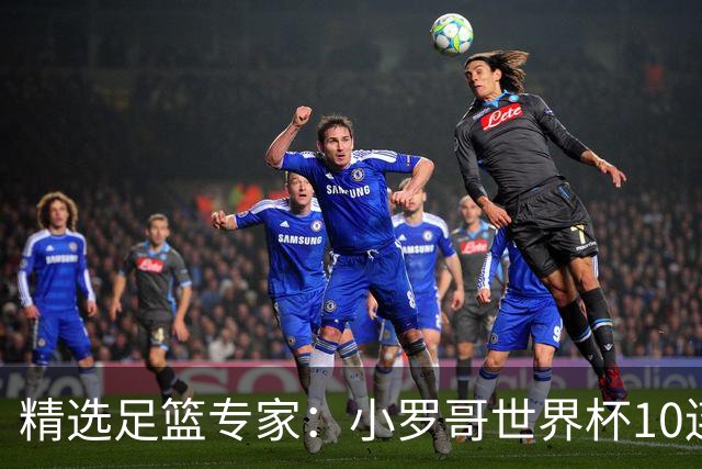 精选足篮专家：小罗哥世界杯10连红长线16中14！