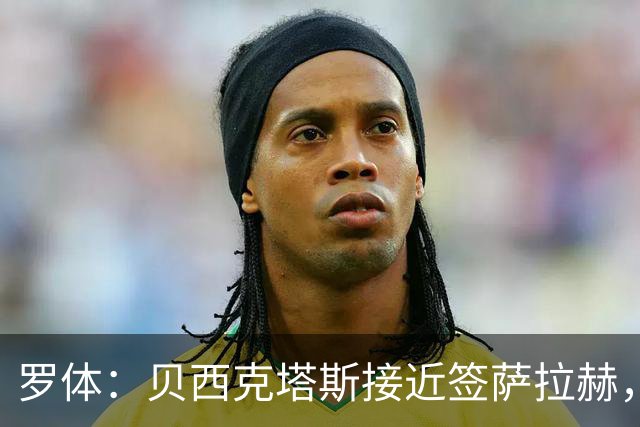 罗体：贝西克塔斯接近签萨拉赫，千万年薪体现其高竞技价值