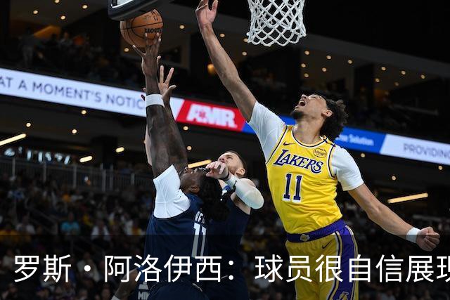 罗斯·阿洛伊西：球员很自信展现出了高效率，防守需针对性提升