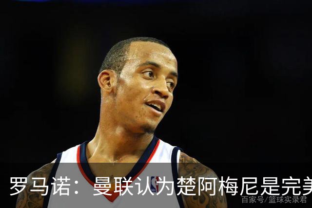 罗马诺：曼联认为楚阿梅尼是完美选择，但问题在薪资和皇马的态度