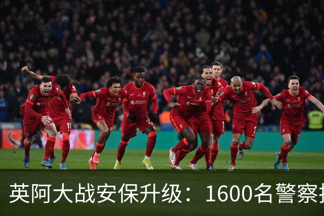 英阿大战安保升级：1600名警察执勤 球迷从单独的入口进入