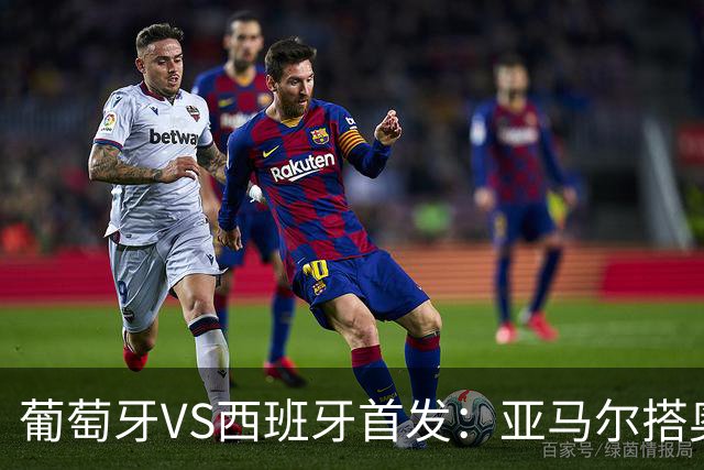 葡萄牙VS西班牙首发：亚马尔搭奥亚萨瓦尔 C罗配B费