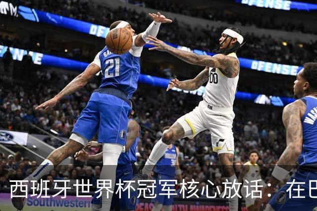西班牙世界杯冠军核心放话：在巴萨的目标是赢下一切