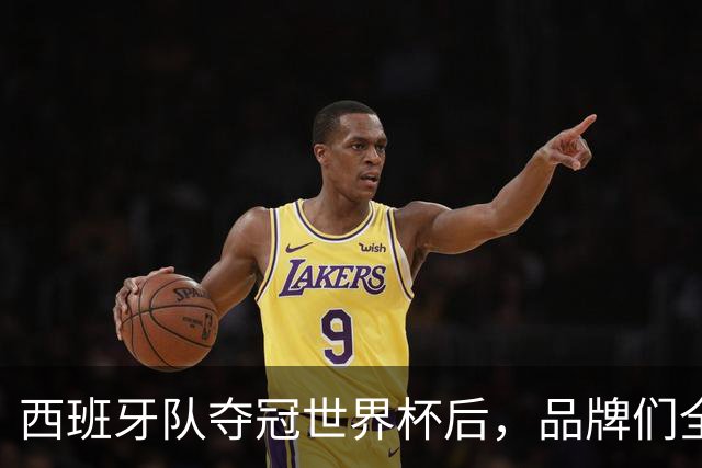 西班牙队夺冠世界杯后，品牌们全都吻上来了
