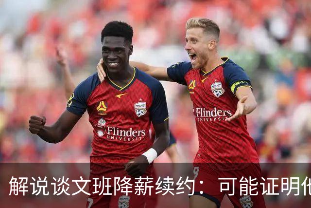 解说谈文班降薪续约：可能证明他的内核就是为了赢可以去做一切
