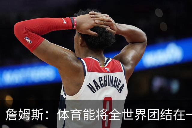 詹姆斯：体育能将全世界团结在一起 没有体育我就无法激励年轻人