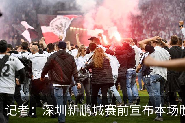 记者：深圳新鹏城赛前宣布本场胜利奖金翻倍，重赏之下众志成城