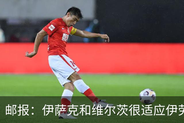 邮报：伊萨克和维尔茨很适应伊劳拉的训练，已准备好迎来爆发