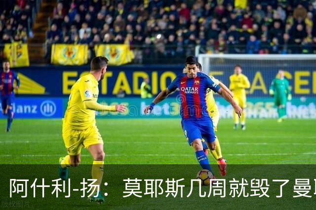 阿什利-扬：莫耶斯几周就毁了曼联的赢家氛围，训练成了煎熬