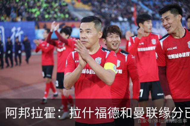 阿邦拉霍：拉什福德和曼联缘分已尽，他一定会离队