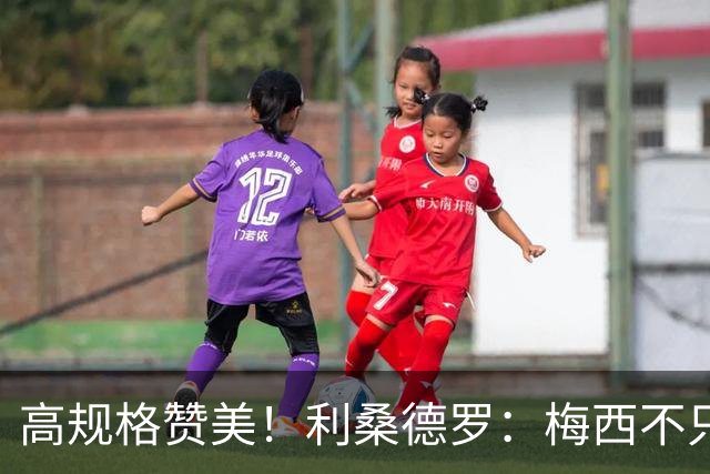 高规格赞美！利桑德罗：梅西不只是球王，谦逊格局成就体坛最佳！