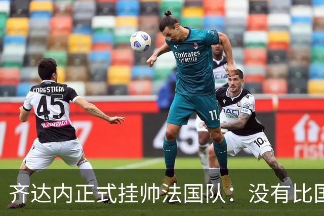 齐达内正式挂帅法国队：没有比国家队更伟大的了