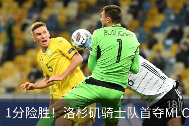 1分险胜！洛杉矶骑士队首夺MLC冠军 击碎华盛顿自由队卫冕梦