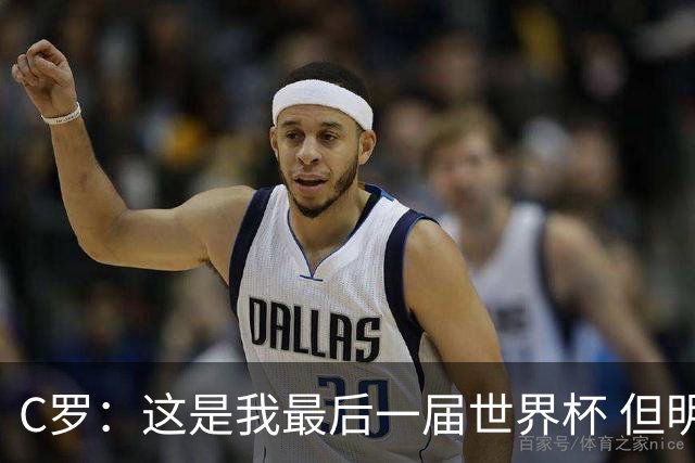 C罗：这是我最后一届世界杯 但明天不会是最后一场比赛