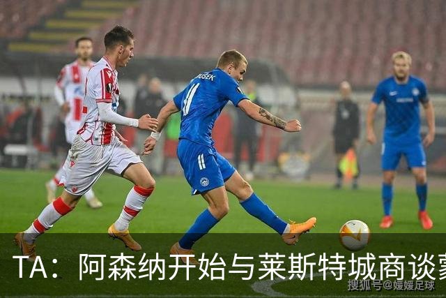 TA：阿森纳开始与莱斯特城商谈蒙加转会，球员只想加盟枪手